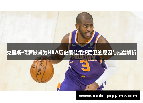 克里斯·保罗被誉为NBA历史最佳组织后卫的原因与成就解析