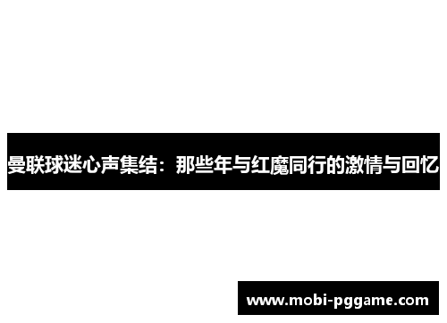 曼联球迷心声集结：那些年与红魔同行的激情与回忆