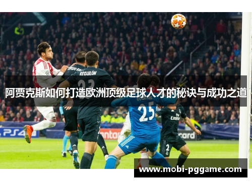 阿贾克斯如何打造欧洲顶级足球人才的秘诀与成功之道