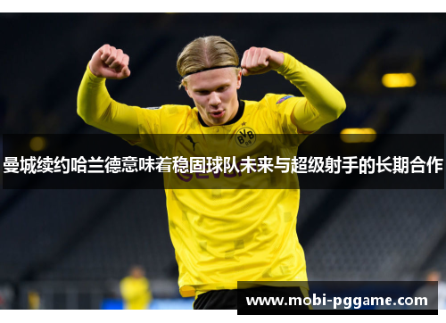 曼城续约哈兰德意味着稳固球队未来与超级射手的长期合作