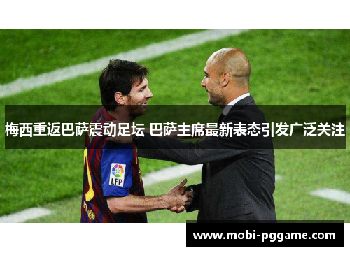 梅西重返巴萨震动足坛 巴萨主席最新表态引发广泛关注