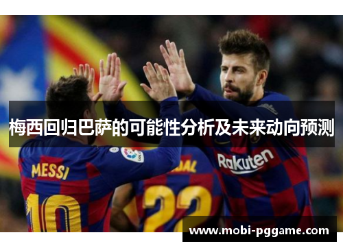 梅西回归巴萨的可能性分析及未来动向预测
