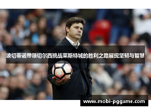 波切蒂诺带领切尔西挑战莱斯特城的胜利之路展现坚韧与智慧
