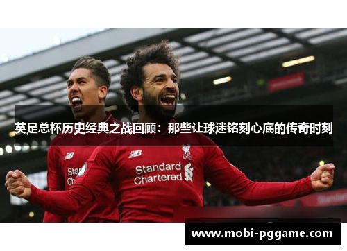 英足总杯历史经典之战回顾：那些让球迷铭刻心底的传奇时刻