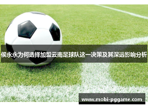 侯永永为何选择加盟云南足球队这一决策及其深远影响分析