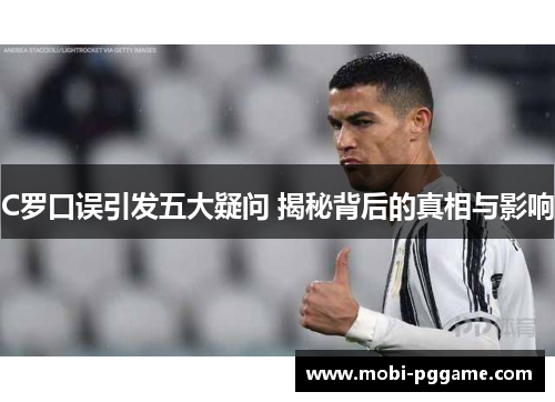 C罗口误引发五大疑问 揭秘背后的真相与影响