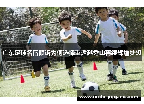 广东足球名宿倾诉为何选择重返越秀山再续辉煌梦想