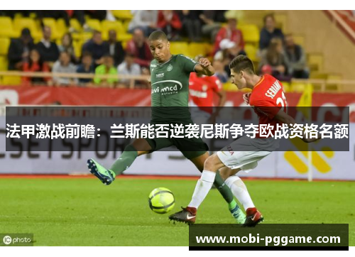 法甲激战前瞻：兰斯能否逆袭尼斯争夺欧战资格名额