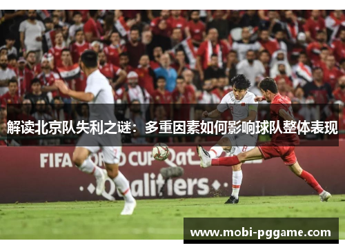 解读北京队失利之谜：多重因素如何影响球队整体表现