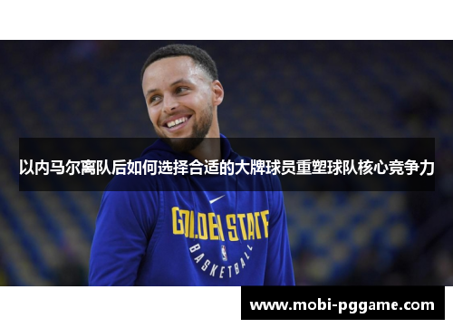 以内马尔离队后如何选择合适的大牌球员重塑球队核心竞争力