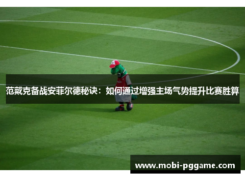 范戴克备战安菲尔德秘诀：如何通过增强主场气势提升比赛胜算