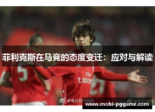 菲利克斯在马竞的态度变迁：应对与解读