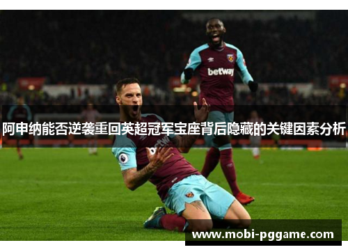阿申纳能否逆袭重回英超冠军宝座背后隐藏的关键因素分析