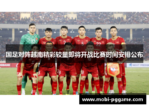 国足对阵越南精彩较量即将开战比赛时间安排公布
