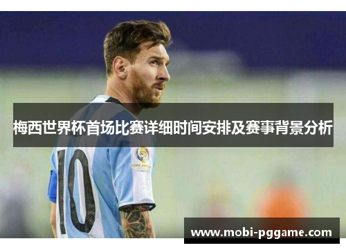 梅西世界杯首场比赛详细时间安排及赛事背景分析