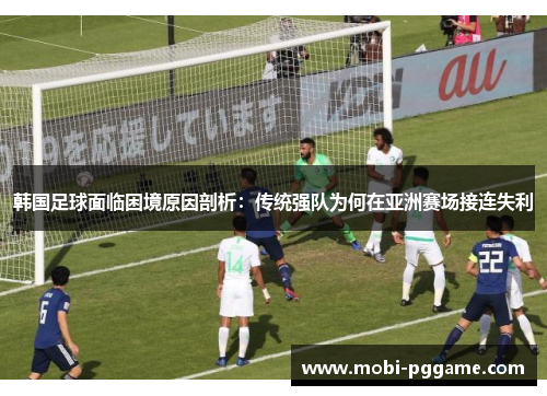 韩国足球面临困境原因剖析：传统强队为何在亚洲赛场接连失利