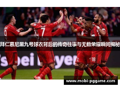 拜仁慕尼黑九号球衣背后的传奇往事与无数荣耀瞬间揭秘