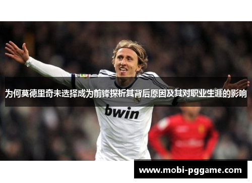 为何莫德里奇未选择成为前锋探析其背后原因及其对职业生涯的影响