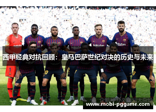 西甲经典对抗回顾:皇马巴萨世纪对决的历史与未来