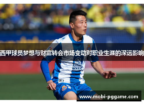 西甲球员梦想与财富转会市场变动对职业生涯的深远影响