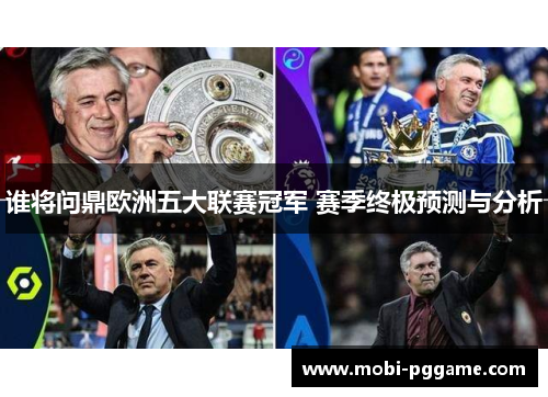 谁将问鼎欧洲五大联赛冠军 赛季终极预测与分析