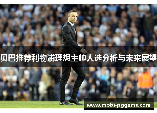 贝巴推荐利物浦理想主帅人选分析与未来展望