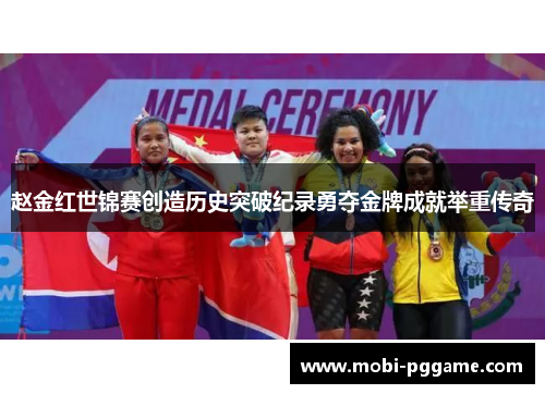 赵金红世锦赛创造历史突破纪录勇夺金牌成就举重传奇