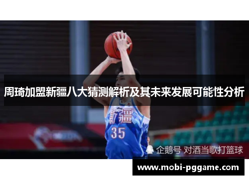 周琦加盟新疆八大猜测解析及其未来发展可能性分析