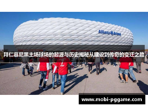 拜仁慕尼黑主场球场的起源与历史揭秘从建设到传奇的变迁之路