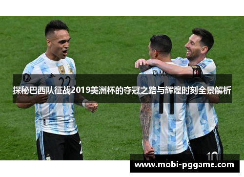 探秘巴西队征战2019美洲杯的夺冠之路与辉煌时刻全景解析 探秘巴西队征战2019美洲杯的夺冠之路与辉煌时刻全景解析